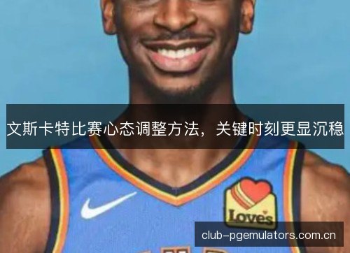 文斯卡特比赛心态调整方法，关键时刻更显沉稳
