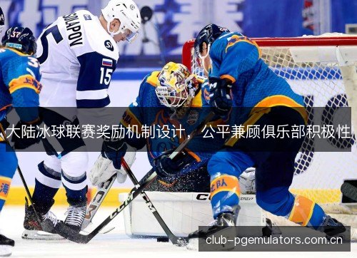 大陆冰球联赛奖励机制设计，公平兼顾俱乐部积极性