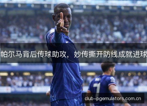 帕尔马背后传球助攻，妙传撕开防线成就进球
